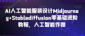AI人工智能服装设计Midjourney+Stablediffusion零基础进阶教程，人工智能作图-新手副业项目