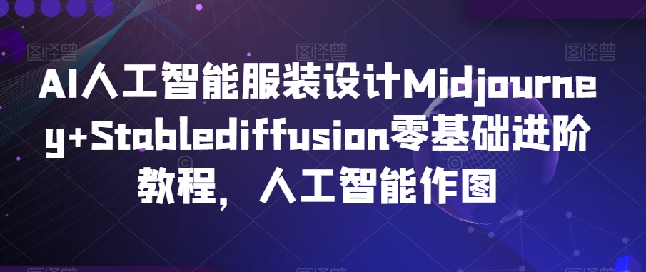 AI人工智能服装设计Midjourney+Stablediffusion零基础进阶教程，人工智能作图-新手副业项目