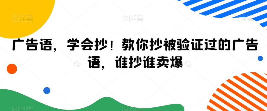 广告语，学会抄！教你抄被验证过的广告语，谁抄谁卖爆-新手副业项目