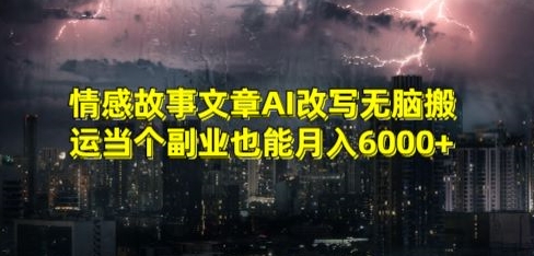 情感故事文章AI改写无脑搬运当个副业也能月入6000+【揭秘】-新手副业项目