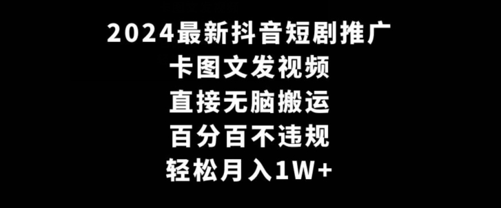 2024最新抖音短剧推广，卡图文发视频，直接无脑搬，百分百不违规，轻松月入1W+【揭秘】-新手副业项目