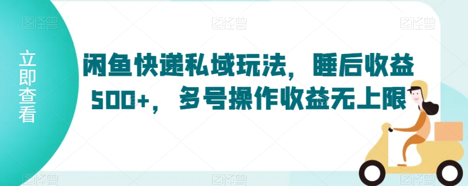 闲鱼快递私域玩法，睡后收益500+，多号操作收益无上限【揭秘】-新手副业项目