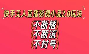 快手无人直播影视小品2.0玩法,不断流,不封号,不需要会剪辑,每天能稳定500-1000+【揭秘】-新手副业项目