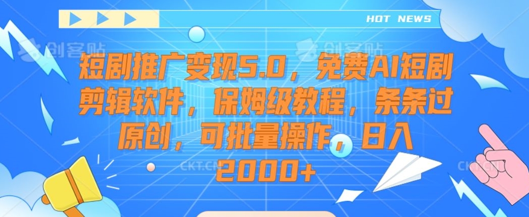 短剧推广变现5.0，免费AI短剧剪辑软件，保姆级教程，条条过原创，可批量操作，日入2000+【揭秘】-新手副业项目
