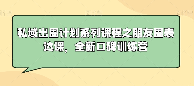私域出圈计划系列课程之朋友圈表达课，全新口碑训练营-新手副业项目