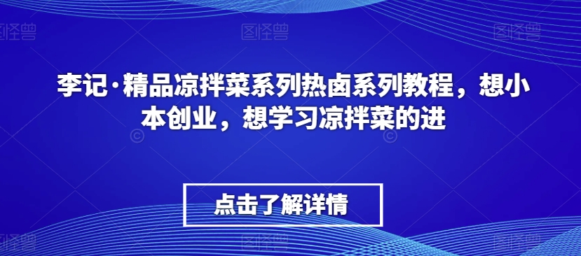 李记·精品凉拌菜系列热卤系列教程，想小本创业，想学习凉拌菜的进-新手副业项目