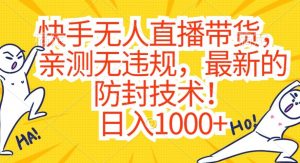 快手无人直播带货，亲测无违规，最新的防封技术！日入1000+【揭秘】-新手副业项目