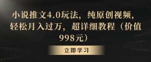 小说推文4.0玩法,纯原创视频,轻松月入过万,超详细教程(价值998元)【揭秘】-新手副业项目