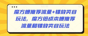 魔方爆推荐流量+错放类目玩法,魔方低成本爆推荐流量和错放类目玩法-新手副业项目