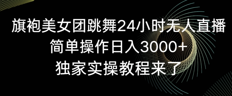 旗袍美女团跳舞24小时无人直播，简单操作日入3000+，独家实操教程来了【揭秘】-新手副业项目