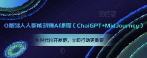 0基础人人都能玩赚AI课程（ChaiGPT+MidJourney），AI时代拉开差距，立即行动更重要-新手副业项目