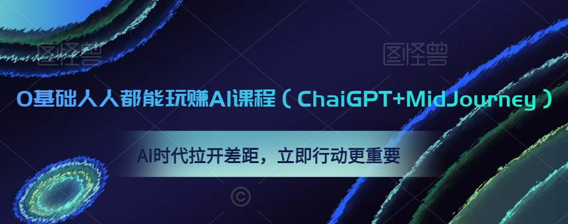 0基础人人都能玩赚AI课程（ChaiGPT+MidJourney），AI时代拉开差距，立即行动更重要-新手副业项目