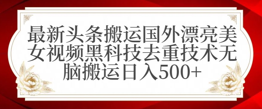 最新头条搬运国外漂亮美女视频黑科技去重技术无脑搬运日入500+【揭秘】-新手副业项目