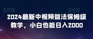 2024最新中视频做法保姆级教学，小白也能日入2000【揭秘】-新手副业项目