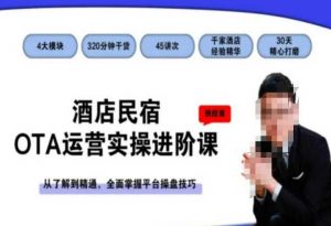 酒店民宿OTA运营实操进阶课，从了解到精通，全面掌握平台操盘技巧-新手副业项目