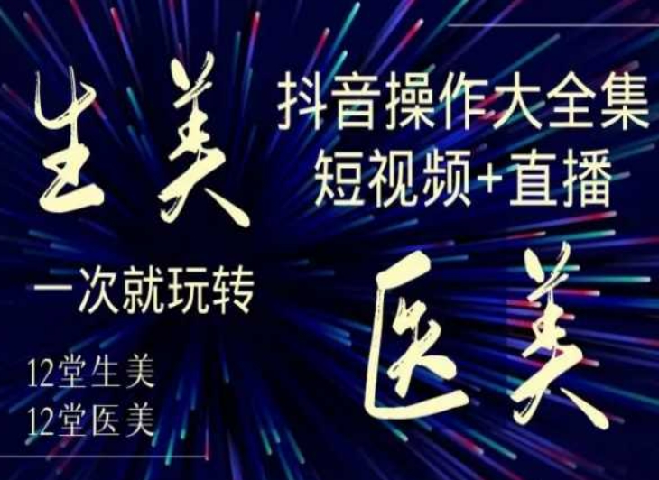 美业全干货·生美·医美抖音操作合集,短视频+直播,一次就玩转-新手副业项目