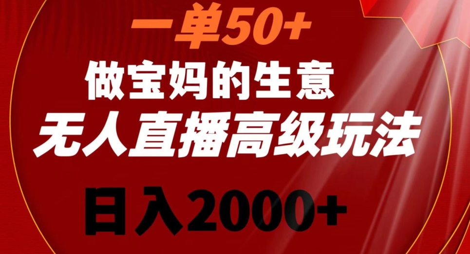 一单50做宝妈的生意，新生儿胎教资料无人直播高级玩法，日入2000+【揭秘】-新手副业项目