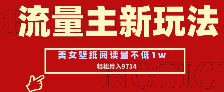 流量主新玩法，美女壁纸和头像，阅读量不低于1w，月入9741【揭秘】-新手副业项目