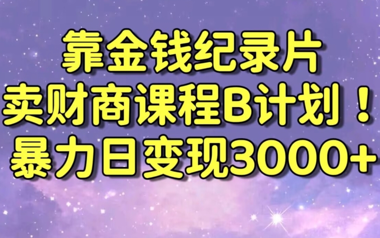 财经纪录片联合财商课程的变现策略,暴力日变现3000+,喂饭级别教学【揭秘】-新手副业项目