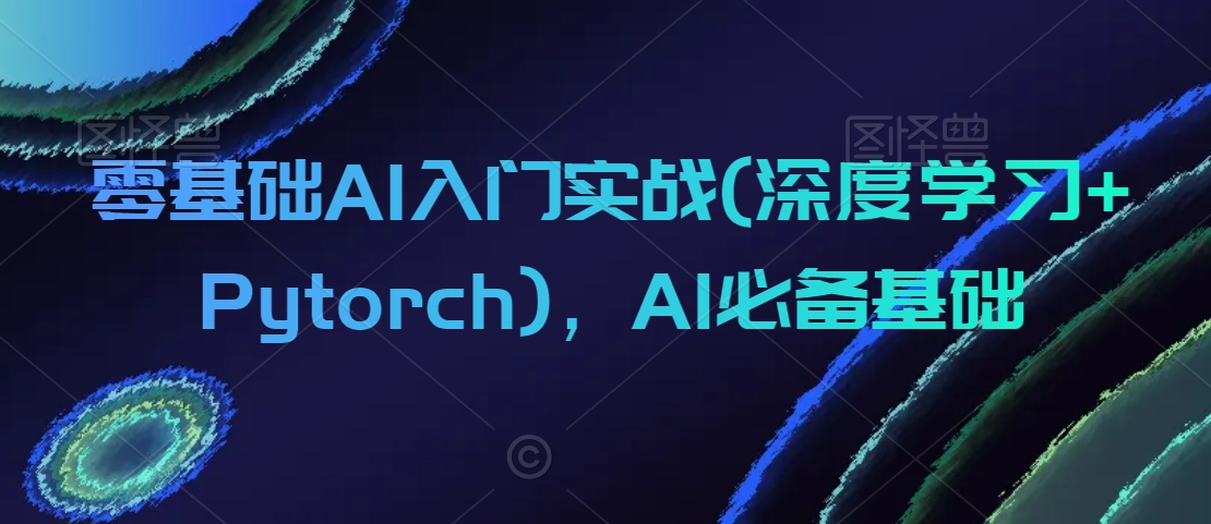 零基础AI入门实战(深度学习+Pytorch)，AI必备基础-新手副业项目