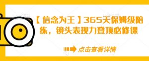 【信念为王】365天保姆级陪练，镜头表现力登顶必修课-新手副业项目