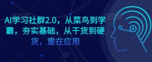AI学习社群2.0，从菜鸟到学霸，夯实基础，从干货到硬货，重在应用-新手副业项目