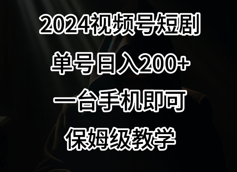 2024风口，视频号短剧，单号日入200+，一台手机即可操作，保姆级教学【揭秘】-新手副业项目