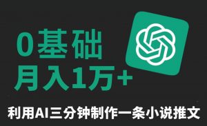 三分钟一条原创爆款小说推文，全程AI制作，无脑矩阵，月入1万+【揭秘】-新手副业项目