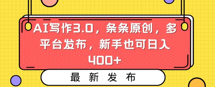 AI写作3.0，条条原创，多平台发布，新手也可日入400+【揭秘】-新手副业项目