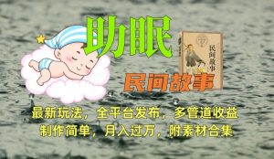 助眠式民间故事最新玩法，全平台发布，多管道收益，制作简单【附素材合集】-新手副业项目