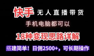 快手无人直播带货，手机电脑都可以，18种变现思路详解，搭建简单日佣2500+【揭秘】-新手副业项目
