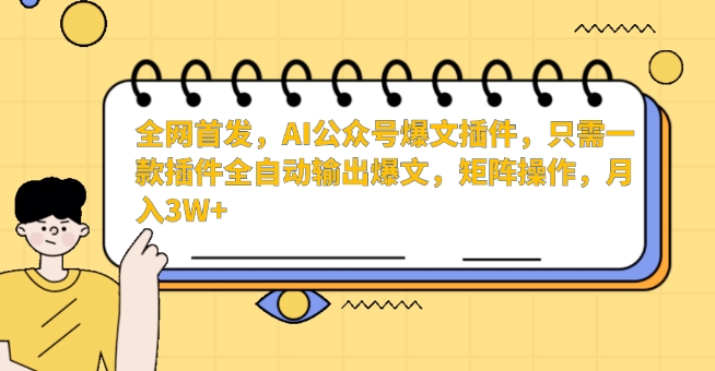 全网首发，AI公众号爆文插件，只需一款插件全自动输出爆文，矩阵操作，月入3W+【揭秘】-新手副业项目