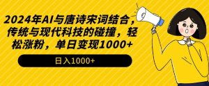 2024年AI与唐诗宋词结合,传统与现代科技的碰撞,轻松涨粉,单日变现1000+【揭秘】-新手副业项目