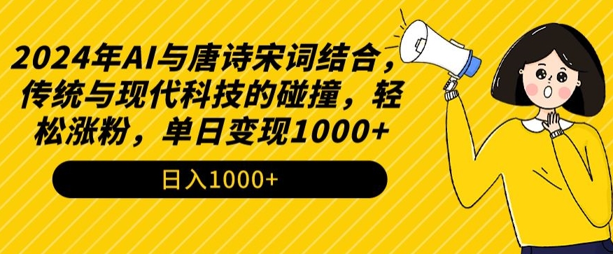 2024年AI与唐诗宋词结合，传统与现代科技的碰撞，轻松涨粉，单日变现1000+【揭秘】-新手副业项目
