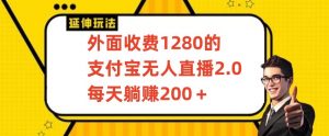 外面收费1280的支付宝无人直播2.0项目，每天躺赚200+，保姆级教程【揭秘】-新手副业项目