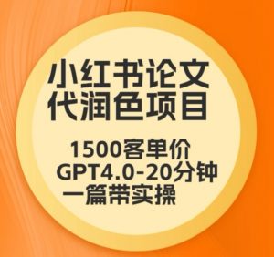 毕业季小红书论文代润色项目，本科1500，专科1200，高客单GPT4.0-20分钟一篇带实操【揭秘】-新手副业项目