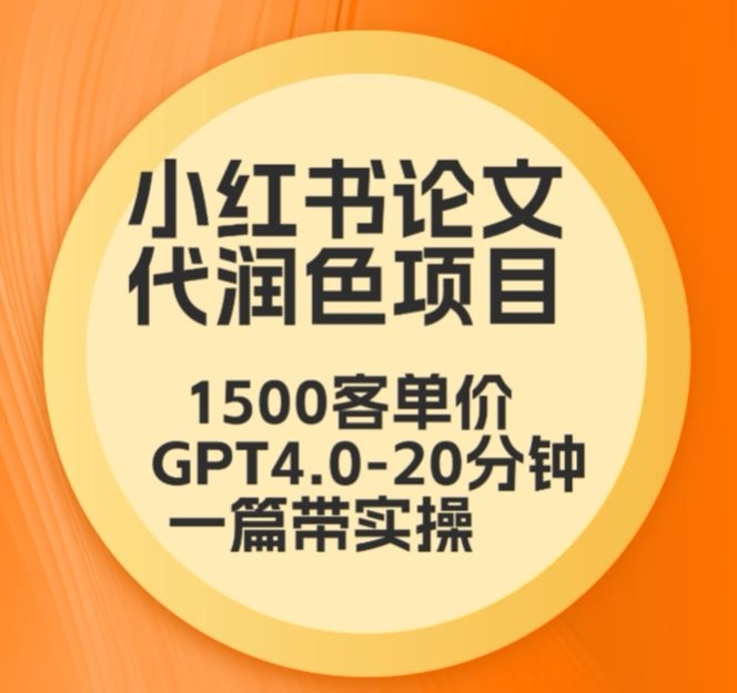毕业季小红书论文代润色项目，本科1500，专科1200，高客单GPT4.0-20分钟一篇带实操【揭秘】-新手副业项目