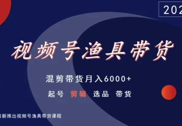 视频号渔具带货，混剪带货月入6000+，起号剪辑选品带货-新手副业项目