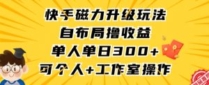 快手磁力升级玩法，自布局撸收益，单人单日300+，个人工作室均可操作【揭秘】-新手副业项目