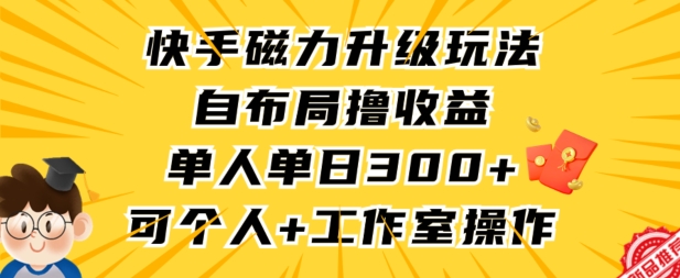 快手磁力升级玩法，自布局撸收益，单人单日300+，个人工作室均可操作【揭秘】-新手副业项目