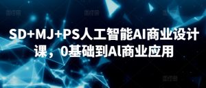 SD+MJ+PS人工智能AI商业设计课,0基础到Al商业应用-新手副业项目