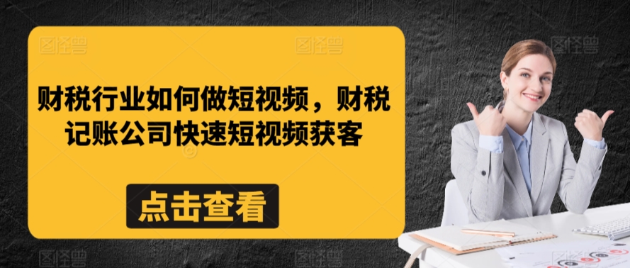财税行业如何做短视频,财税记账公司快速短视频获客-新手副业项目