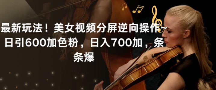 最新玩法！美女视频分屏逆向操作~日引600加色粉，日入700加，条条爆【揭秘】-新手副业项目