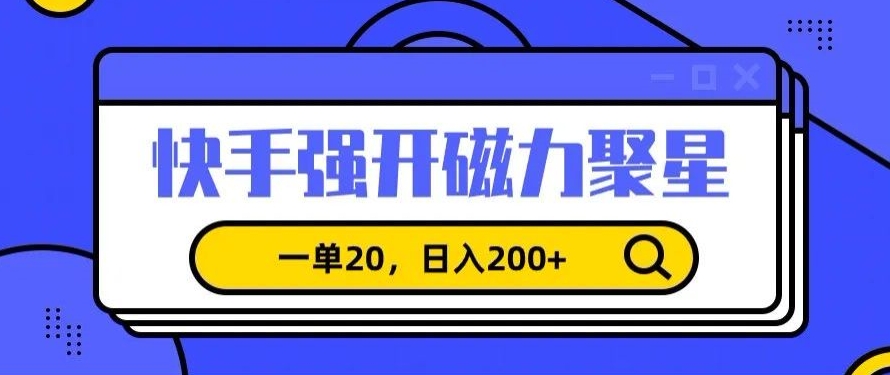 信息差赚钱项目,快手强开磁力聚星,一单20,日入200+【揭秘】-新手副业项目