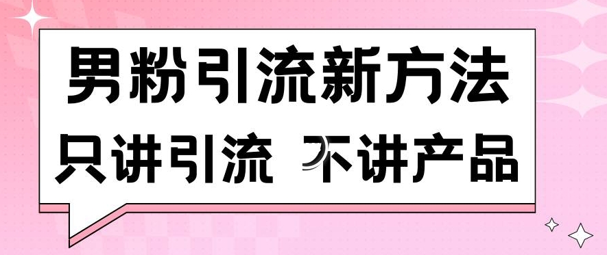 男粉引流新方法日引流100多个男粉只讲引流不讲产品不违规不封号【揭秘】-新手副业项目