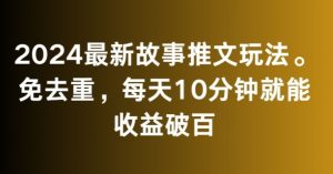 2024最新故事推文玩法，免去重，每天10分钟就能收益破百【揭秘】-新手副业项目