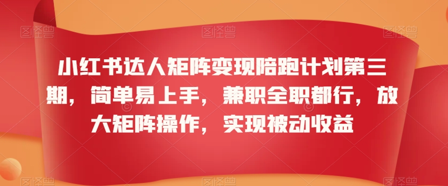 小红书达人矩阵变现陪跑计划第三期，简单易上手，兼职全职都行，放大矩阵操作，实现被动收益-新手副业项目