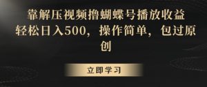 靠解压视频撸蝴蝶号播放收益，轻松日入500，操作简单，包过原创【揭秘】-新手副业项目