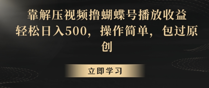 靠解压视频撸蝴蝶号播放收益，轻松日入500，操作简单，包过原创【揭秘】-新手副业项目