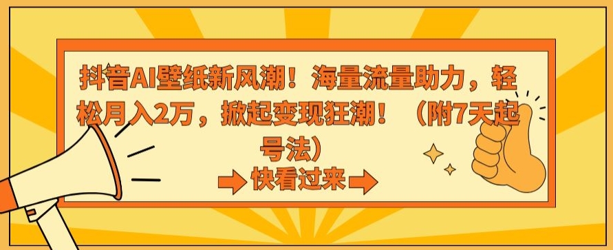 抖音AI壁纸新风潮！海量流量助力，轻松月入2万，掀起变现狂潮【揭秘】-新手副业项目